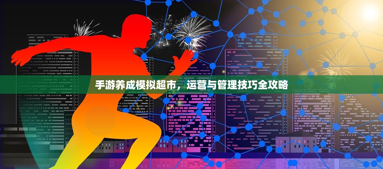 手游养成模拟超市，运营与管理技巧全攻略