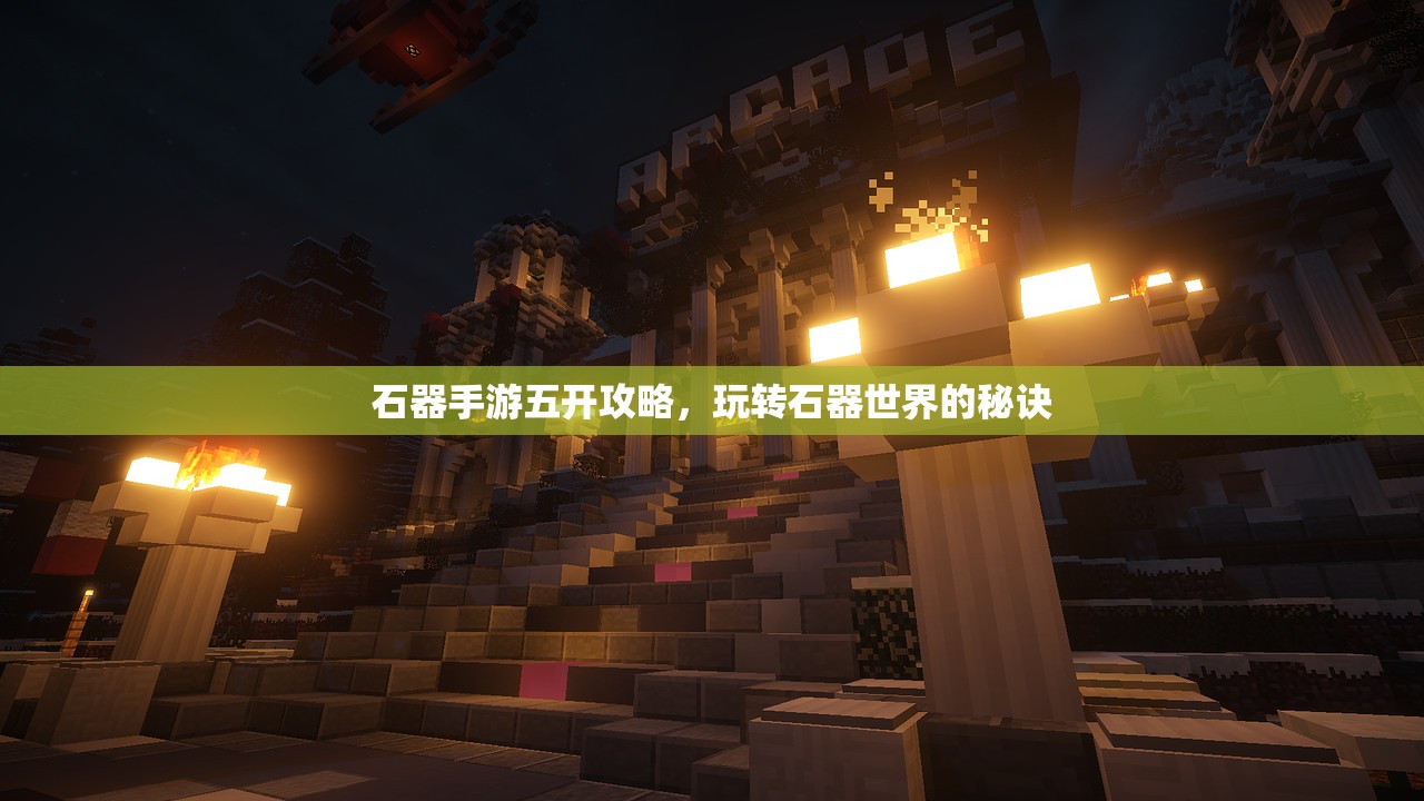 石器手游五开攻略，玩转石器世界的秘诀
