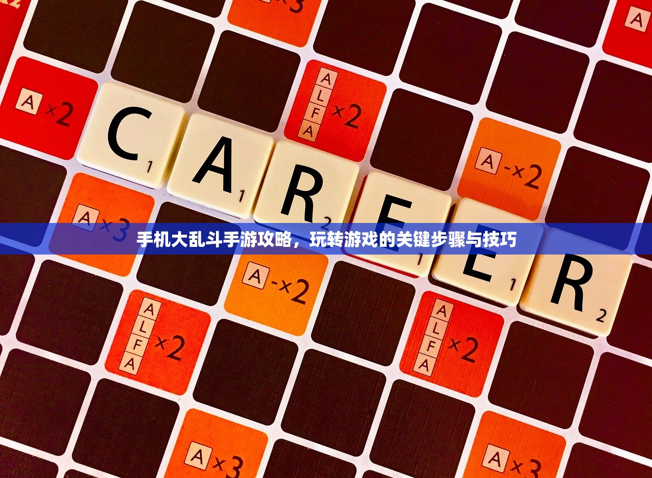 手机大乱斗手游攻略，玩转游戏的关键步骤与技巧