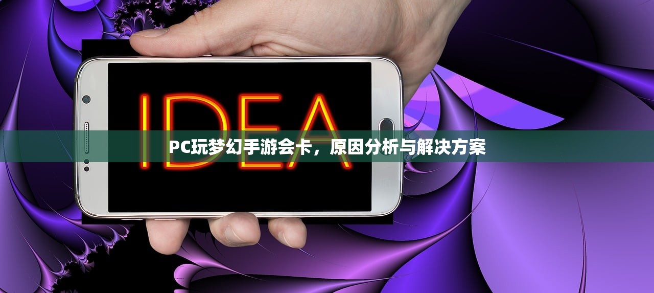 PC玩梦幻手游会卡，原因分析与解决方案