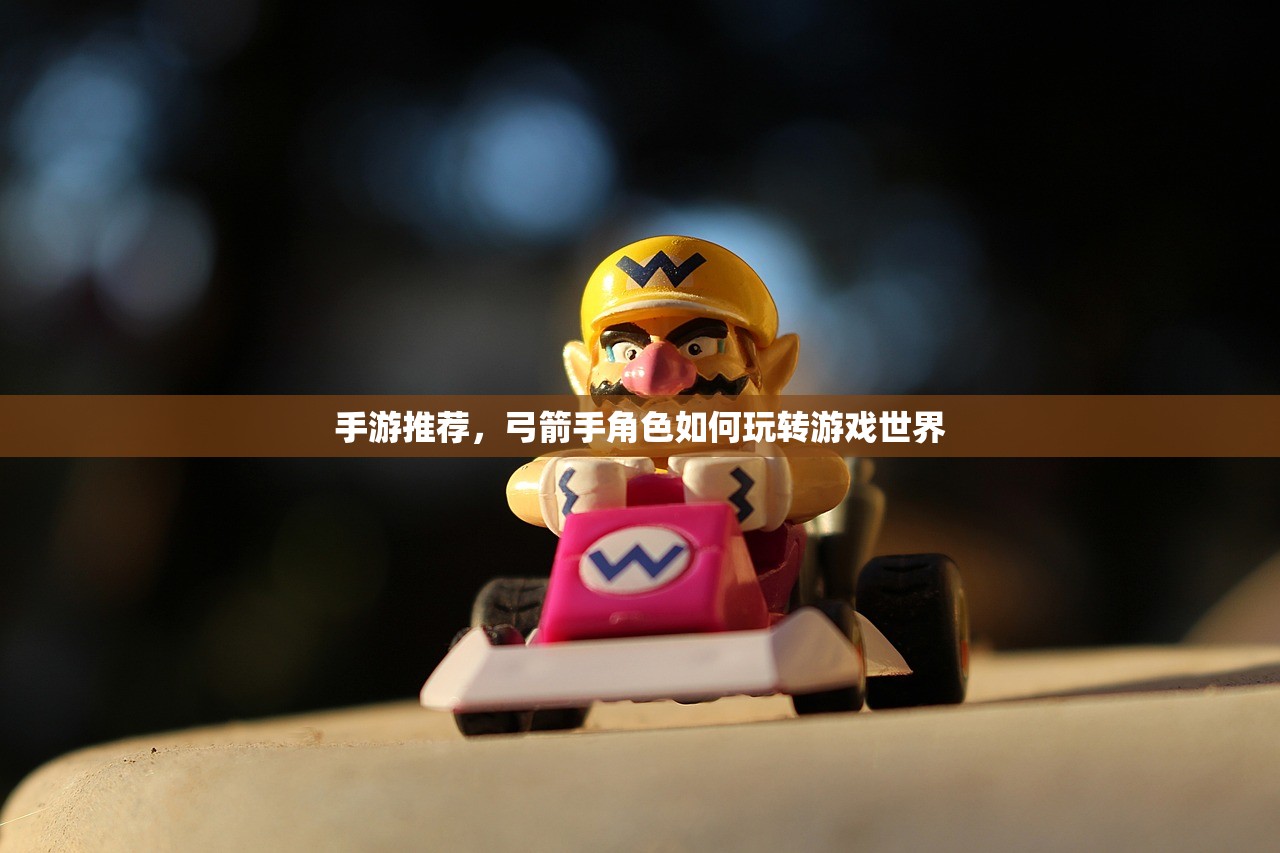 手游推荐，弓箭手角色如何玩转游戏世界