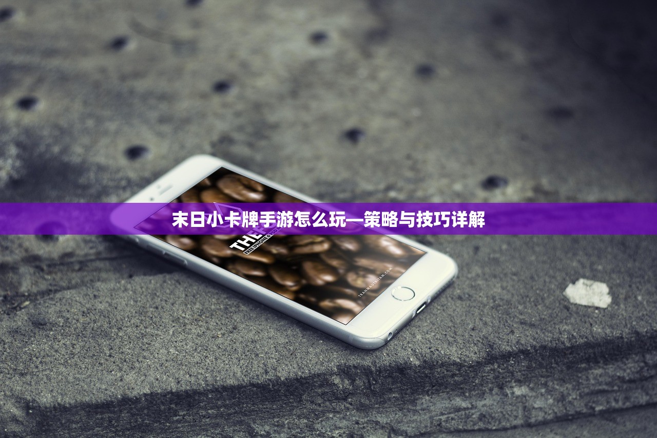 末日小卡牌手游怎么玩—策略与技巧详解