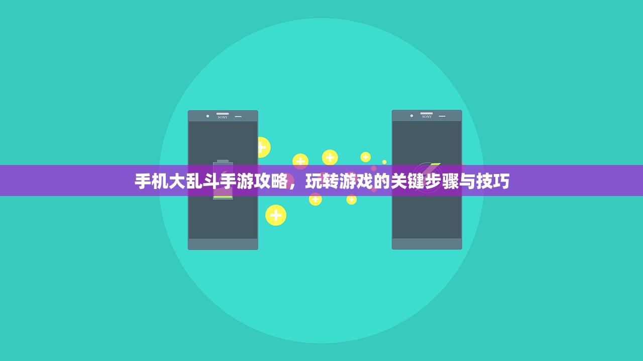 手机大乱斗手游攻略，玩转游戏的关键步骤与技巧