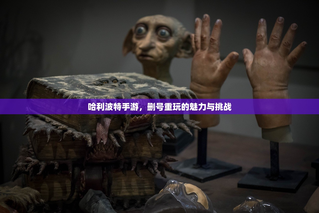哈利波特手游，删号重玩的魅力与挑战