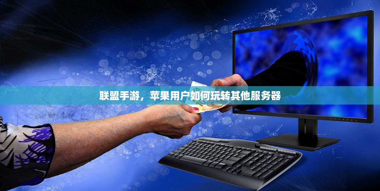 联盟手游，苹果用户如何玩转其他服务器