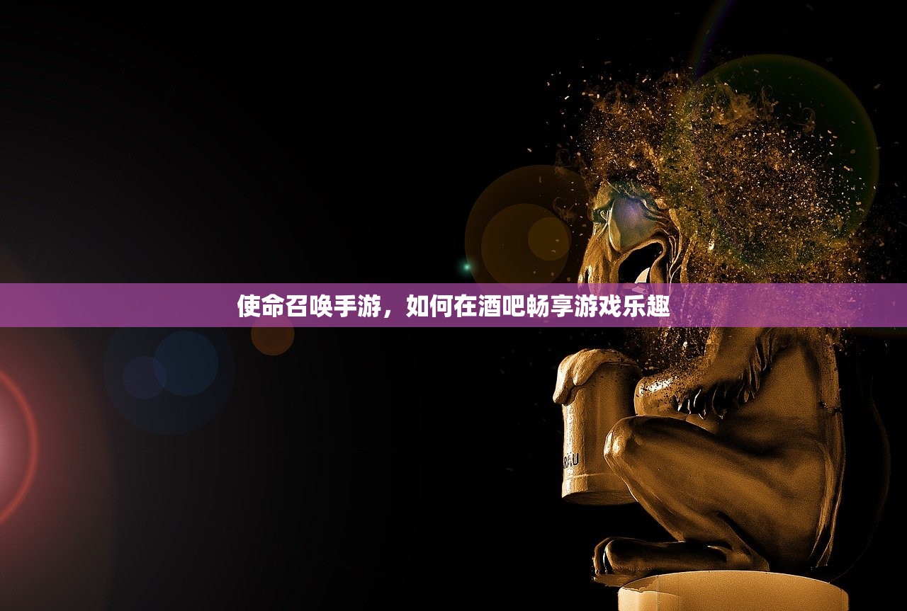 使命召唤手游，如何在酒吧畅享游戏乐趣