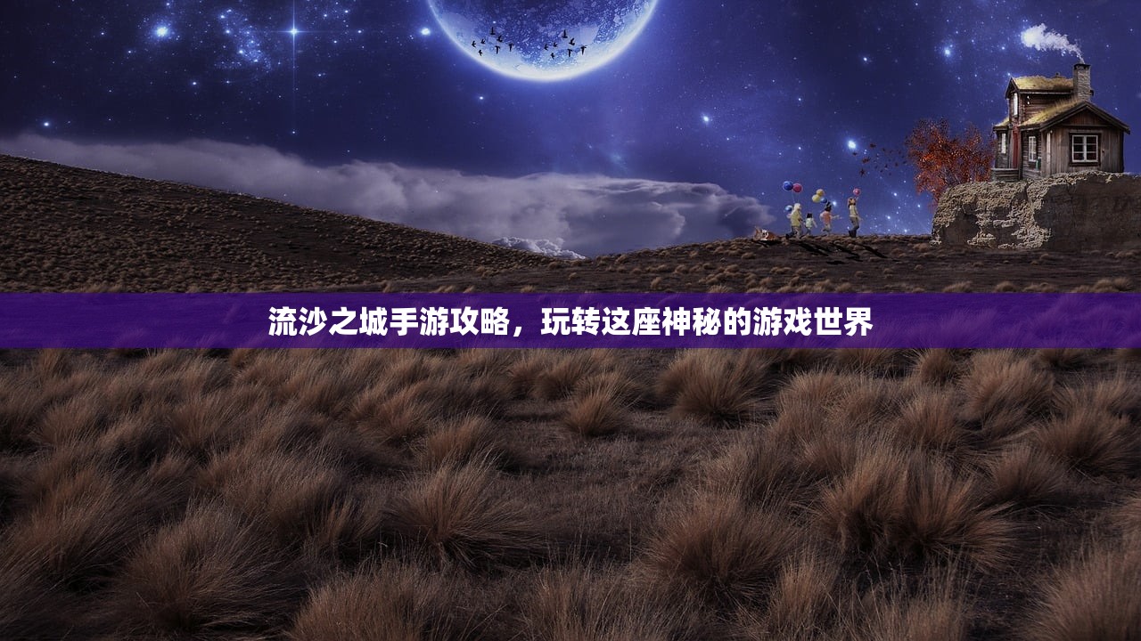 流沙之城手游攻略，玩转这座神秘的游戏世界
