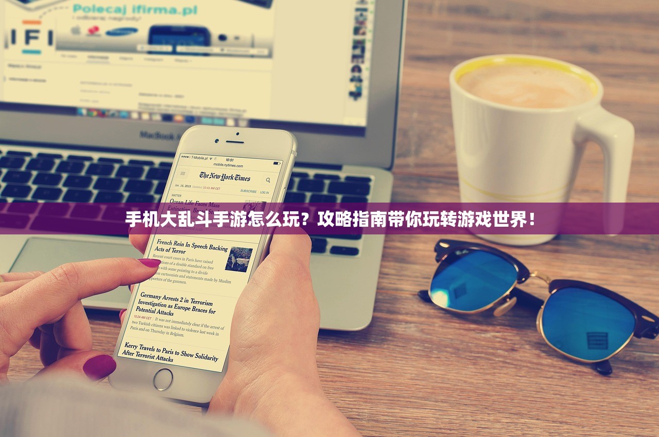 手机大乱斗手游怎么玩？攻略指南带你玩转游戏世界！