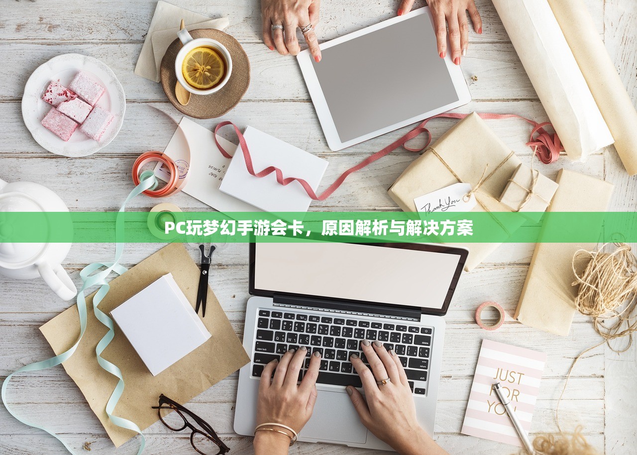 PC玩梦幻手游会卡，原因解析与解决方案