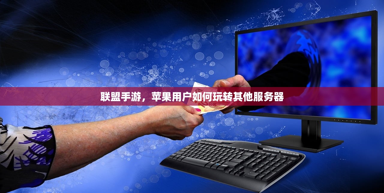 联盟手游，苹果用户如何玩转其他服务器