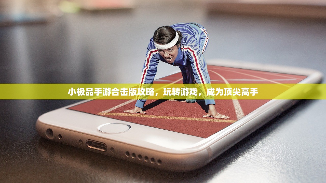 小极品手游合击版攻略，玩转游戏，成为顶尖高手
