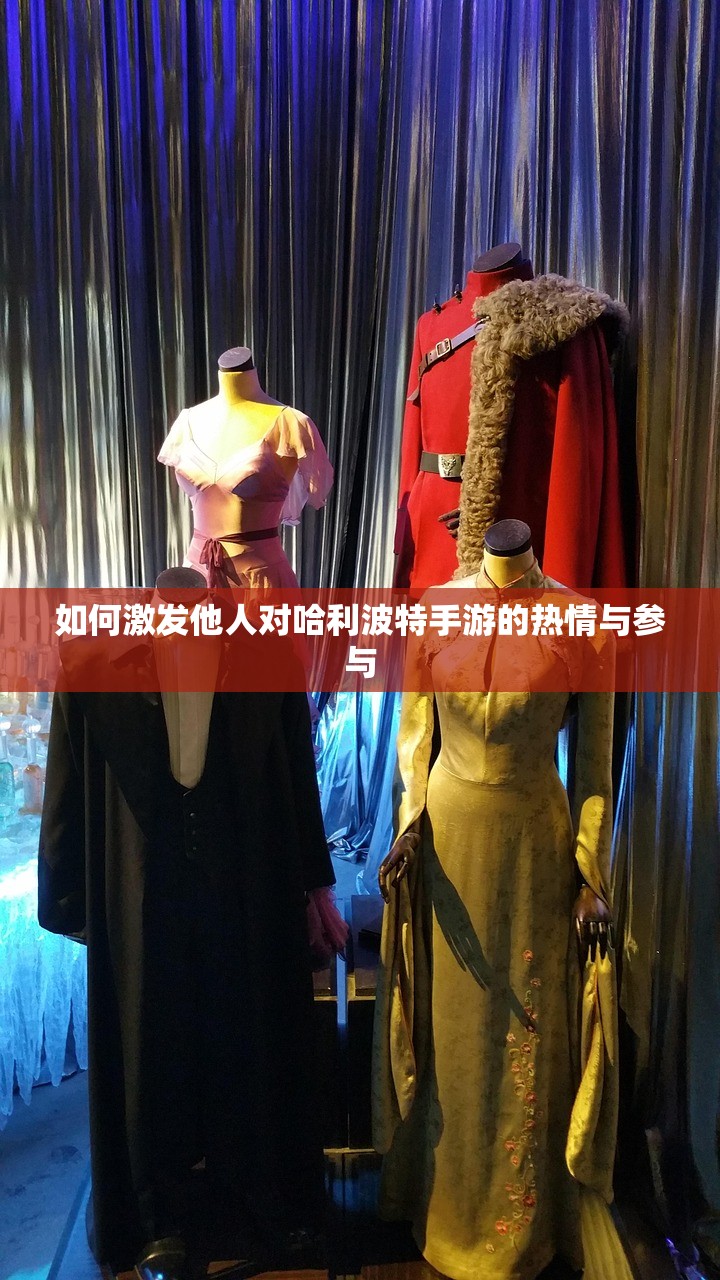 如何激发他人对哈利波特手游的热情与参与
