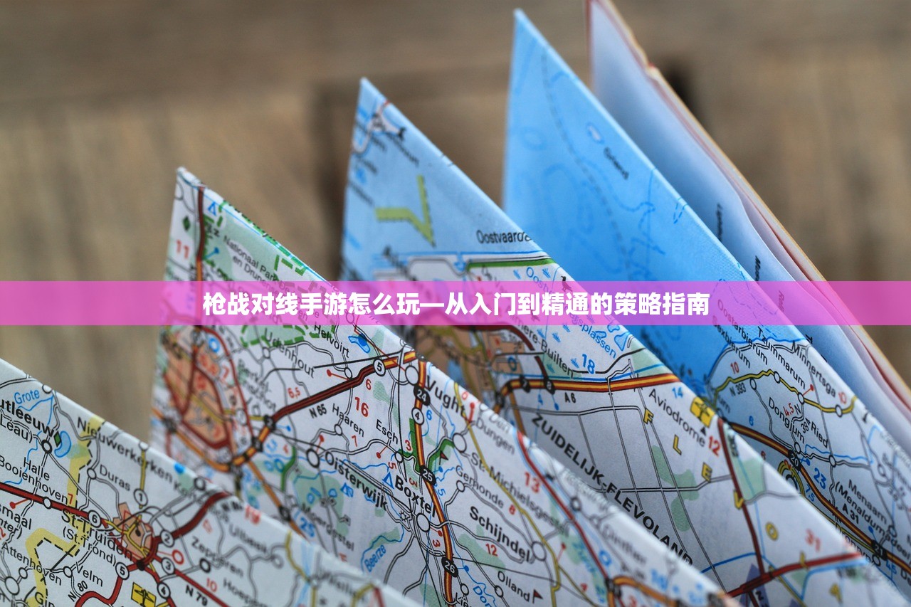 枪战对线手游怎么玩—从入门到精通的策略指南