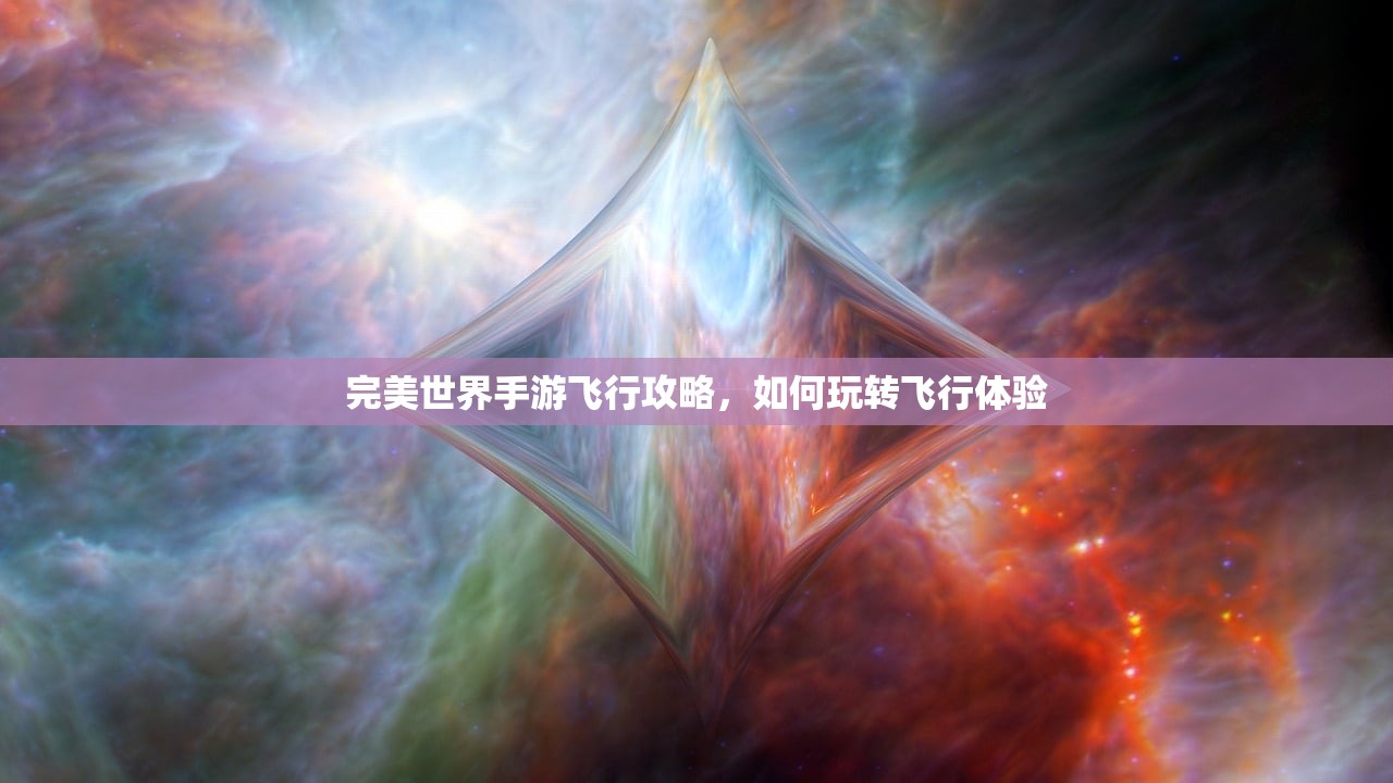 完美世界手游飞行攻略，如何玩转飞行体验