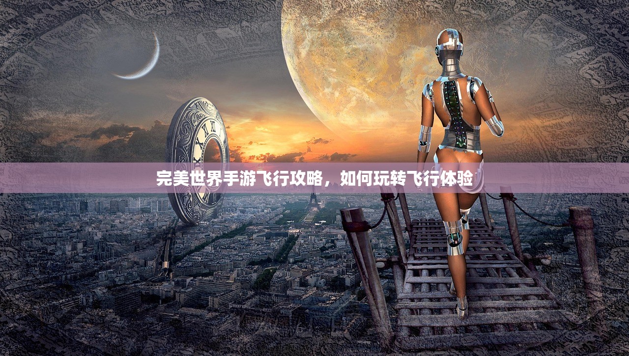 完美世界手游飞行攻略，如何玩转飞行体验