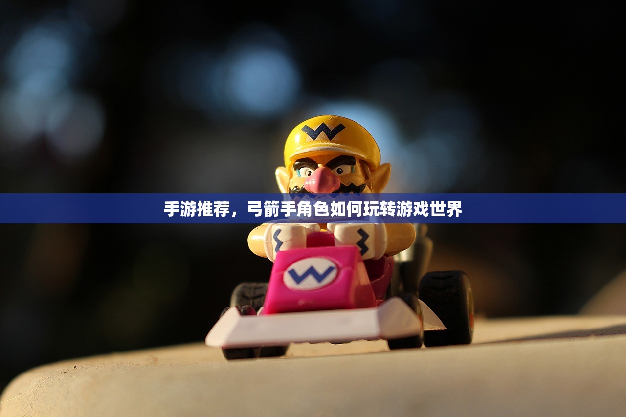 手游推荐，弓箭手角色如何玩转游戏世界