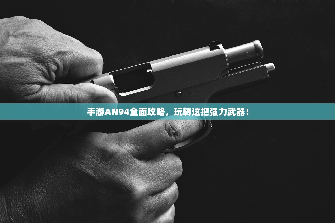 手游AN94全面攻略，玩转这把强力武器！