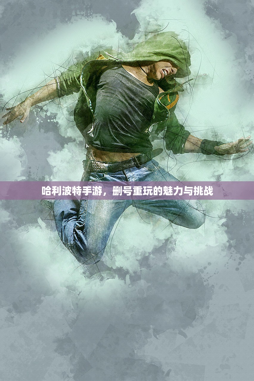 哈利波特手游，删号重玩的魅力与挑战