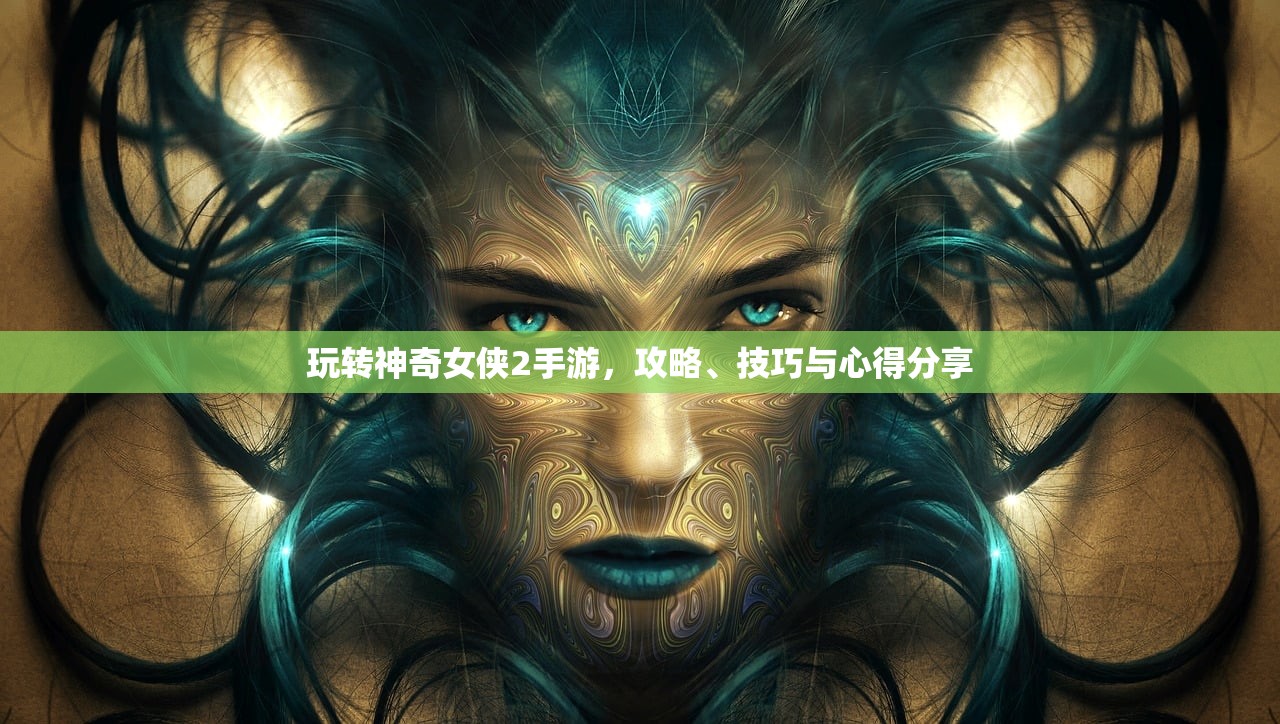 玩转神奇女侠2手游，攻略、技巧与心得分享