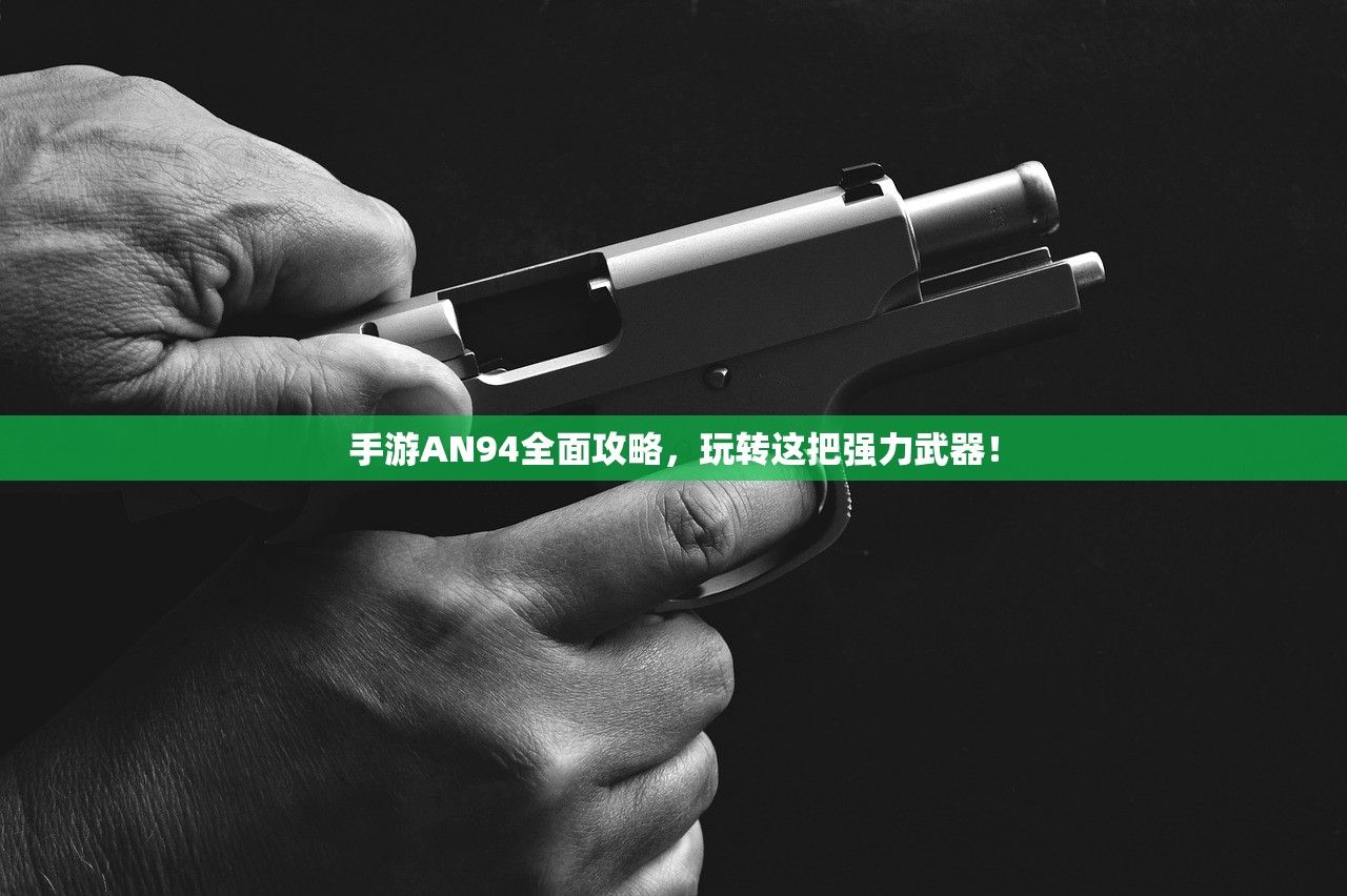 手游AN94全面攻略，玩转这把强力武器！