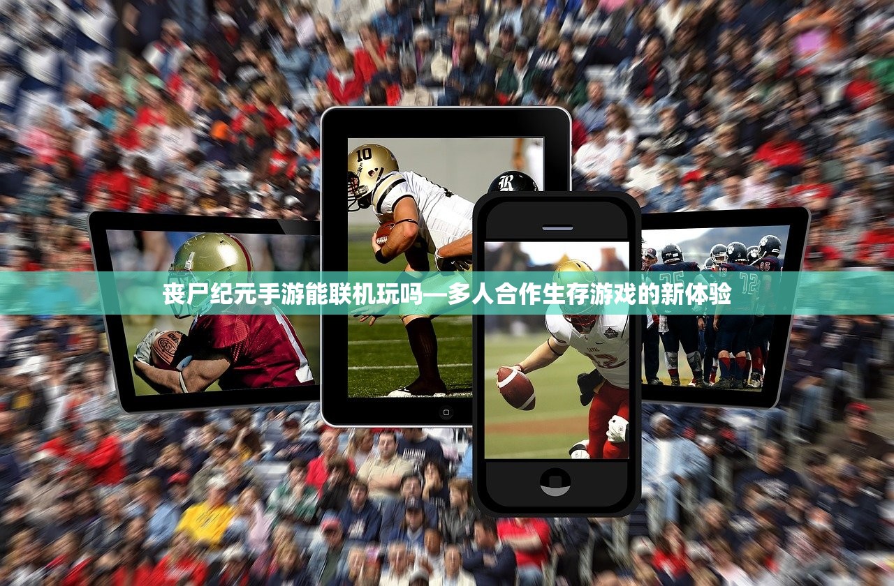 丧尸纪元手游能联机玩吗—多人合作生存游戏的新体验