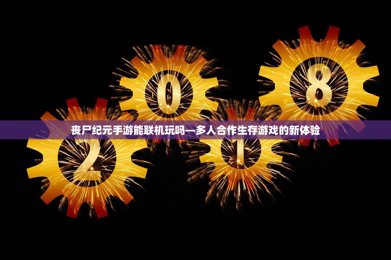 丧尸纪元手游能联机玩吗—多人合作生存游戏的新体验