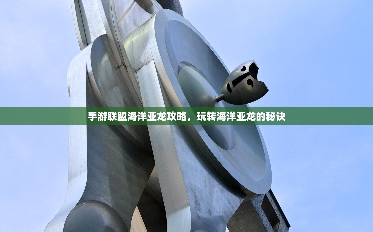 手游联盟海洋亚龙攻略，玩转海洋亚龙的秘诀