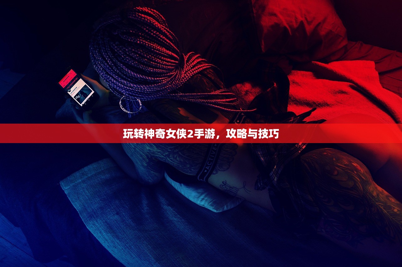 玩转神奇女侠2手游，攻略与技巧