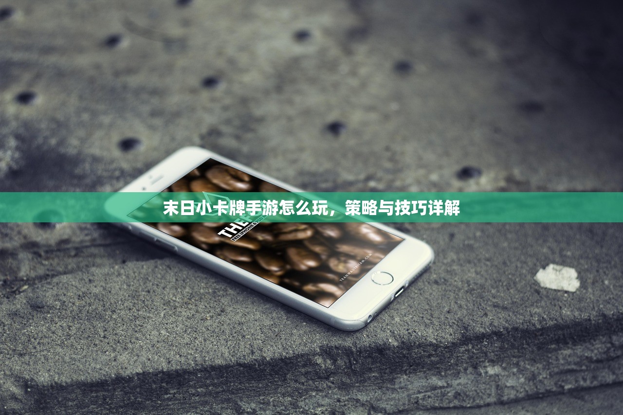 末日小卡牌手游怎么玩，策略与技巧详解