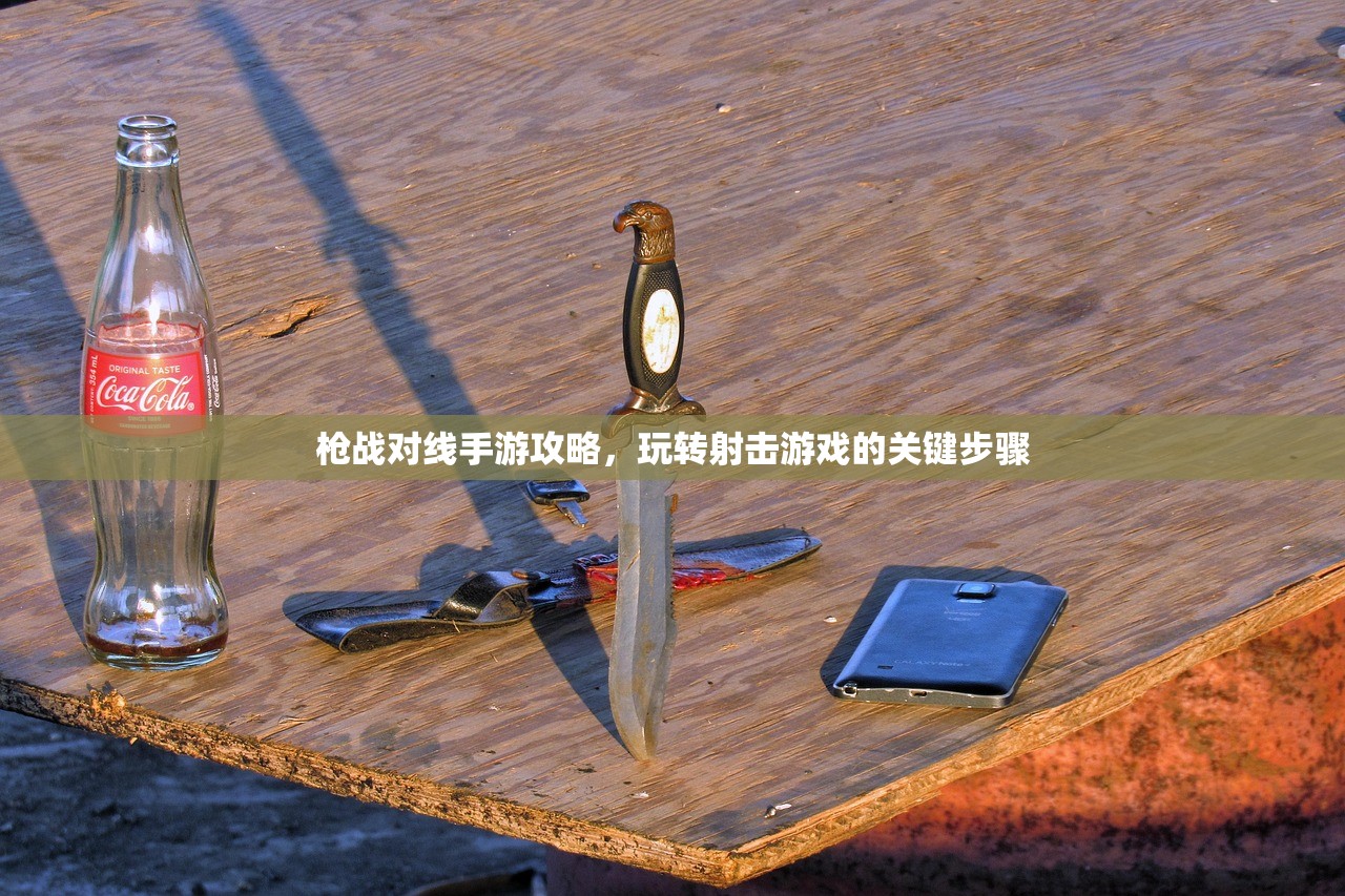 枪战对线手游攻略，玩转射击游戏的关键步骤