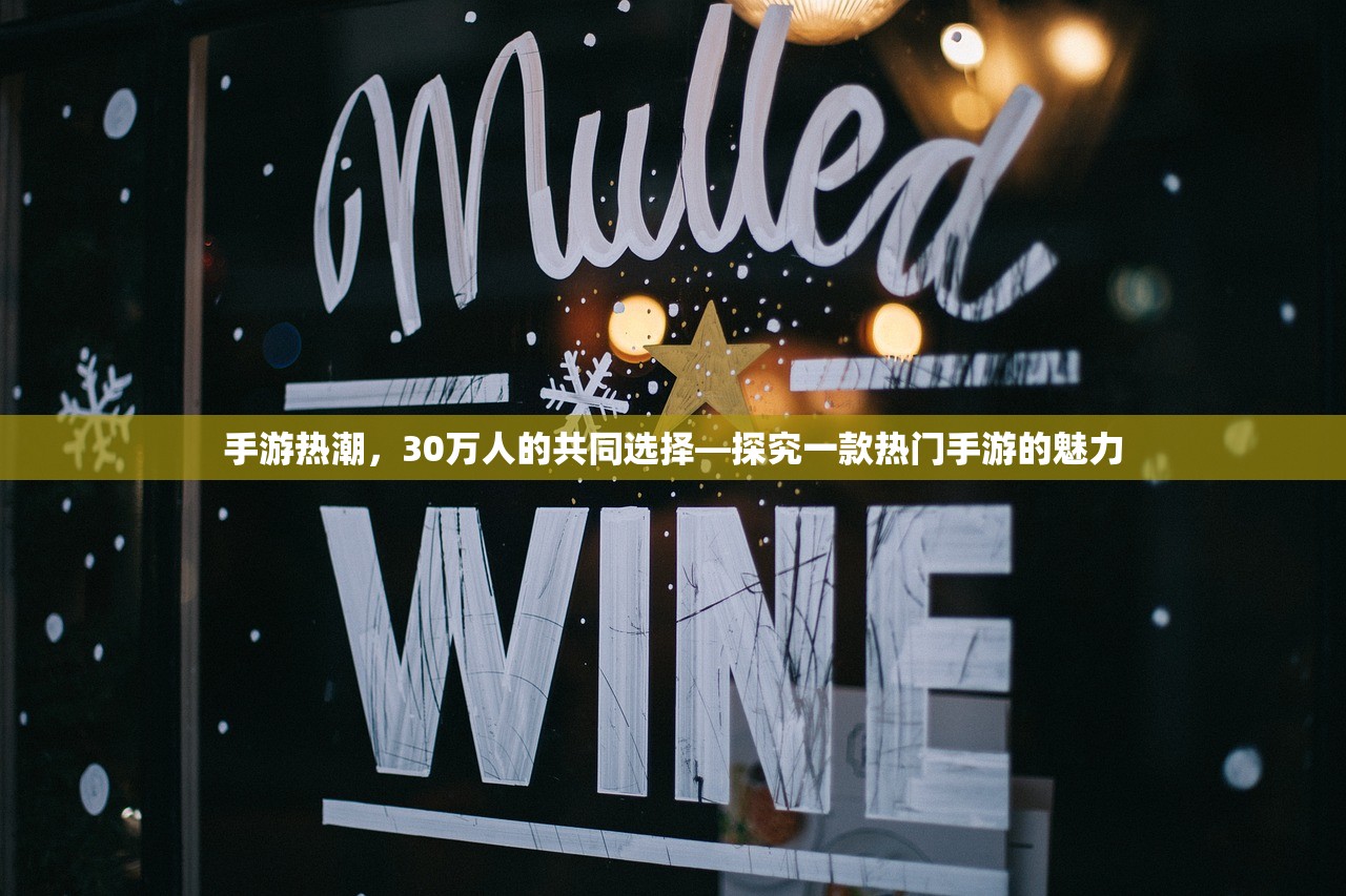 手游热潮，30万人的共同选择—探究一款热门手游的魅力