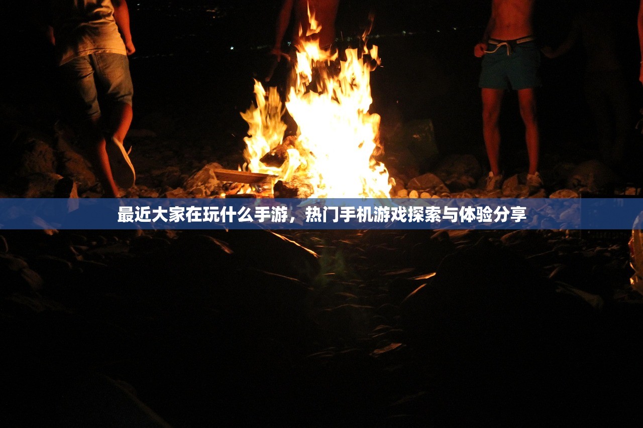 最近大家在玩什么手游，热门手机游戏探索与体验分享