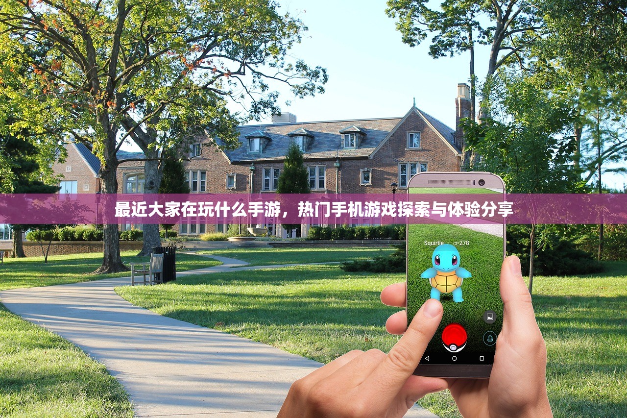 最近大家在玩什么手游，热门手机游戏探索与体验分享