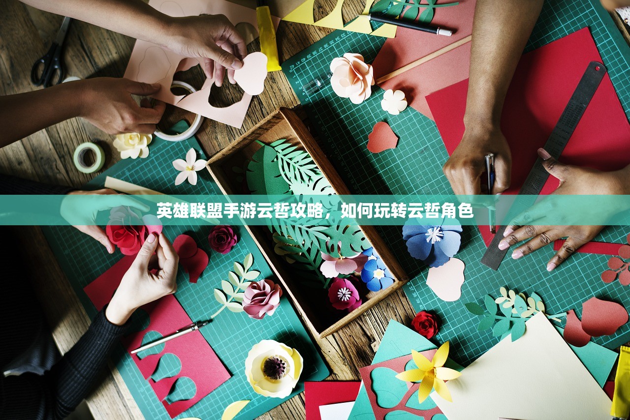 英雄联盟手游云哲攻略，如何玩转云哲角色