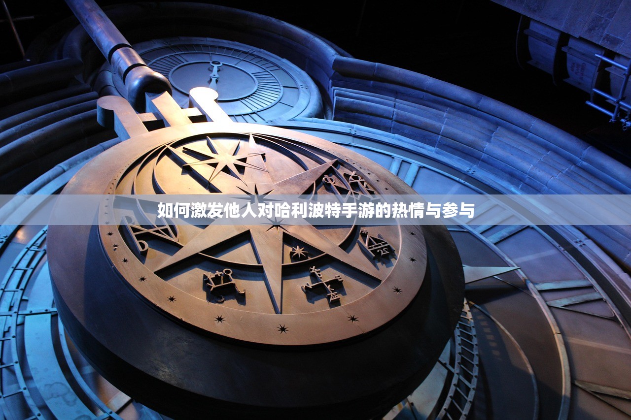 如何激发他人对哈利波特手游的热情与参与