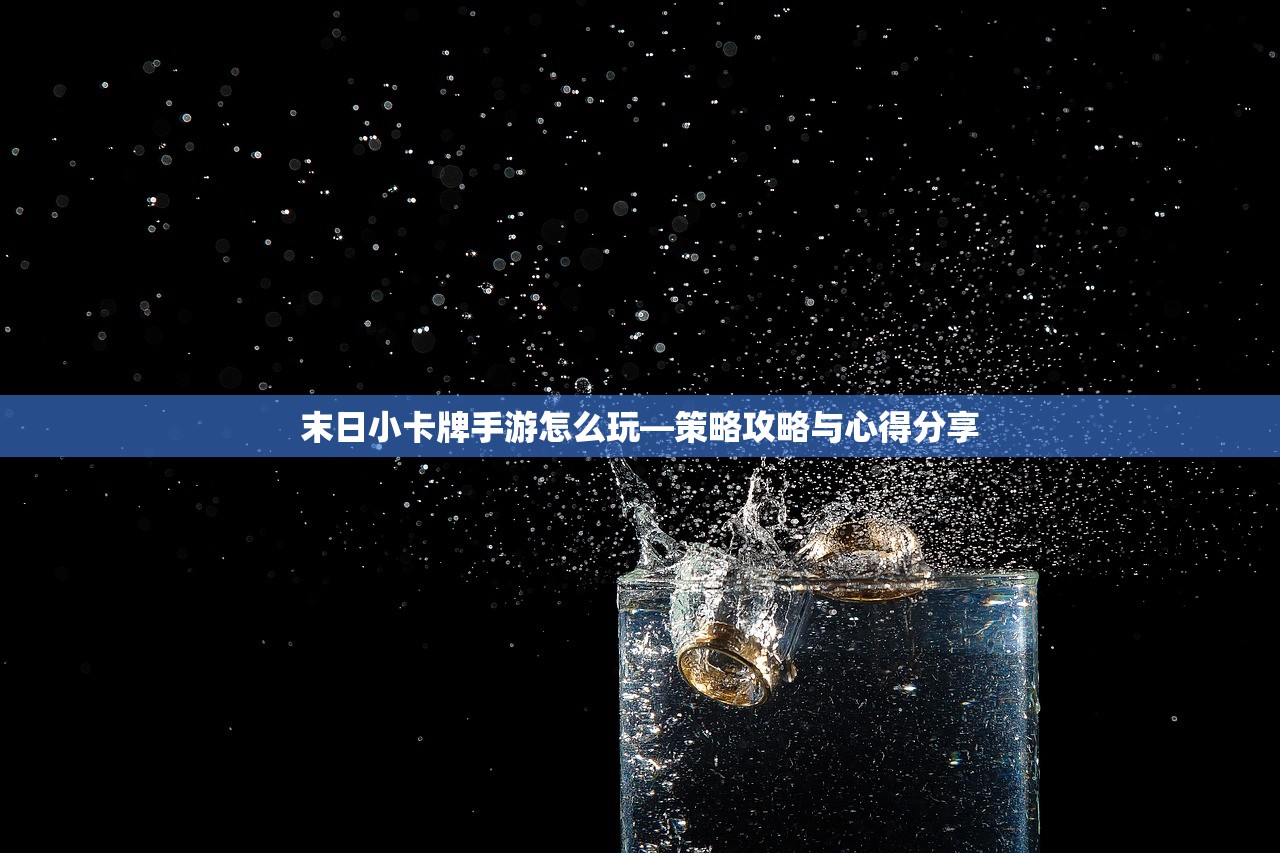 末日小卡牌手游怎么玩—策略攻略与心得分享