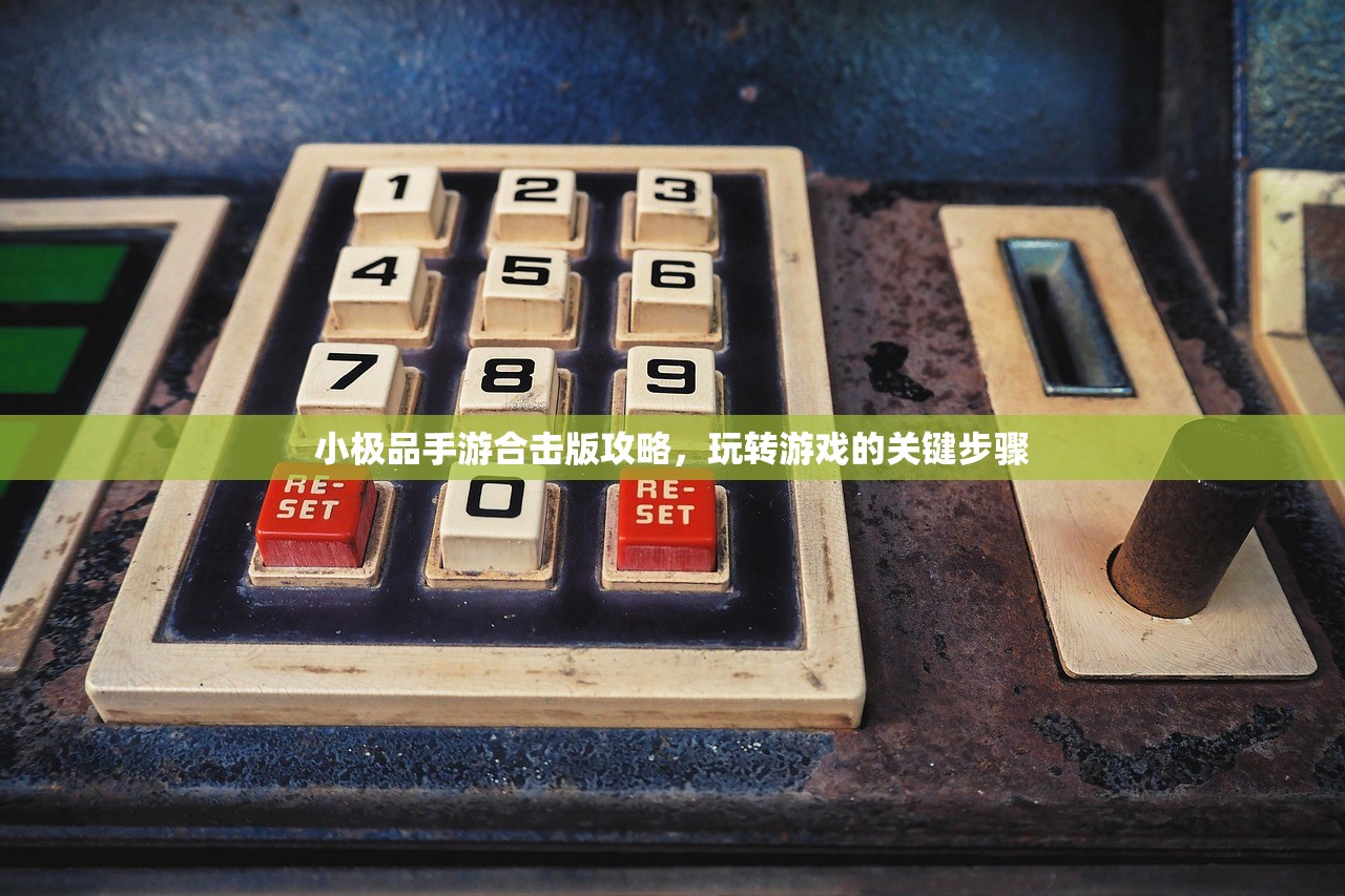 小极品手游合击版攻略，玩转游戏的关键步骤