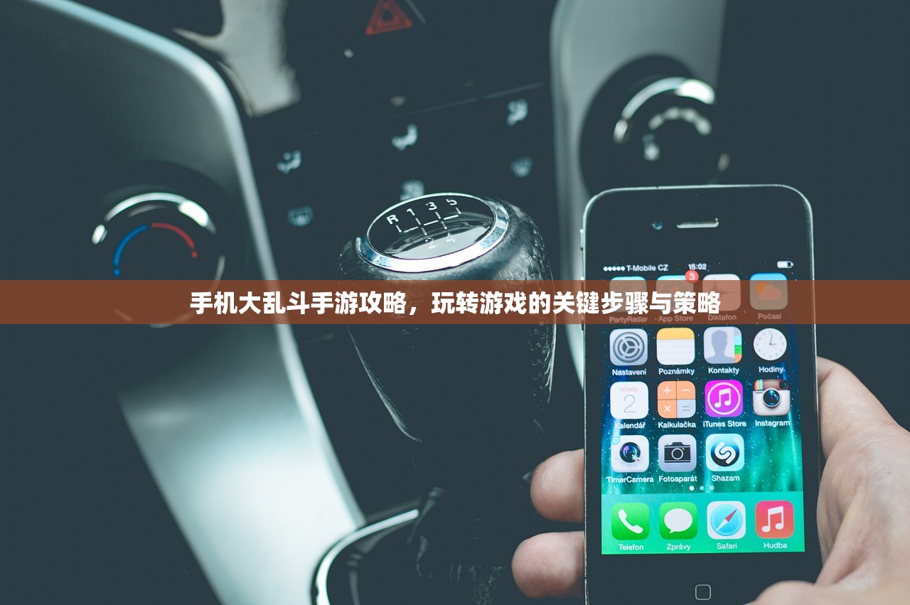 手机大乱斗手游攻略，玩转游戏的关键步骤与策略