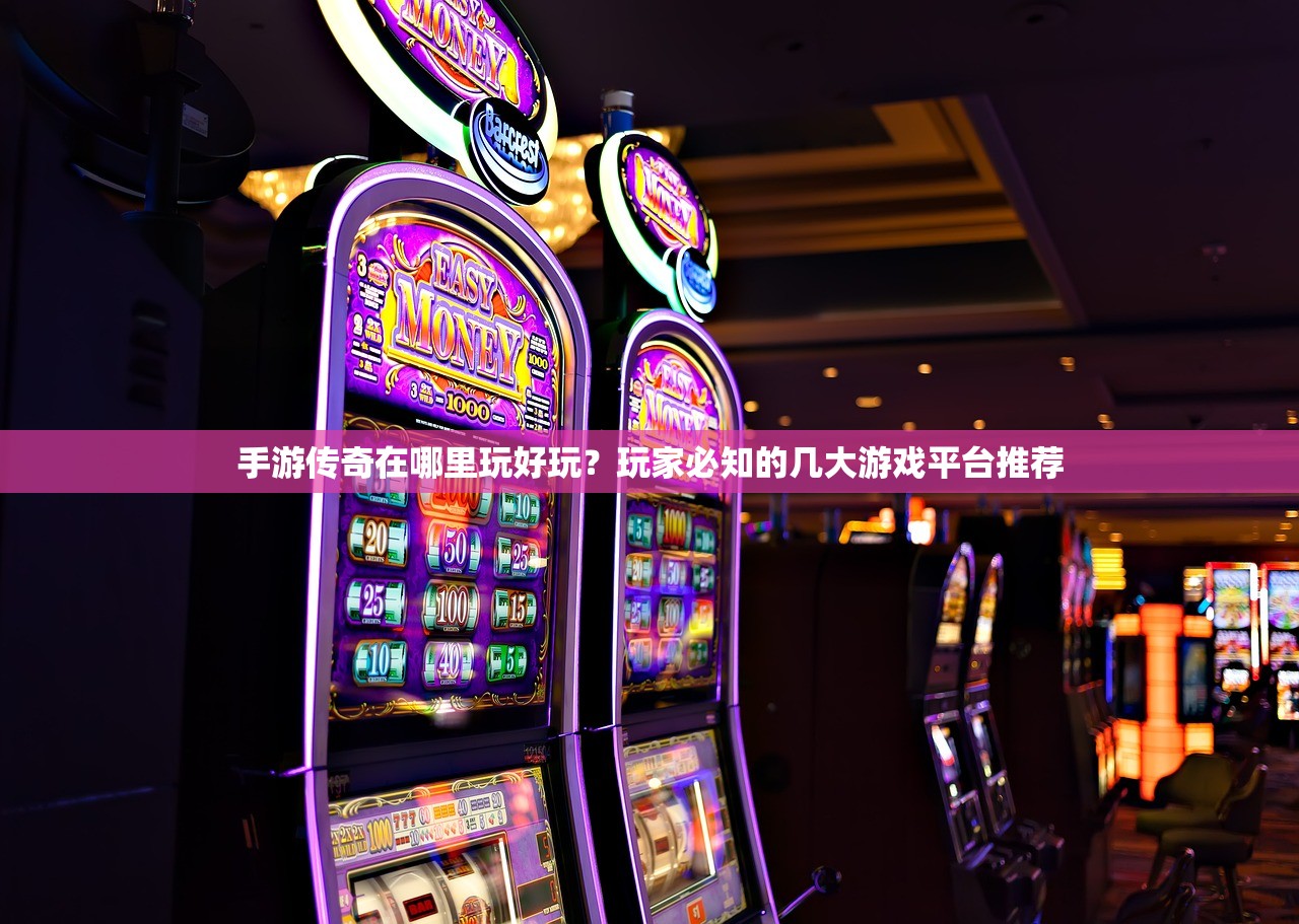 手游传奇在哪里玩好玩？玩家必知的几大游戏平台推荐
