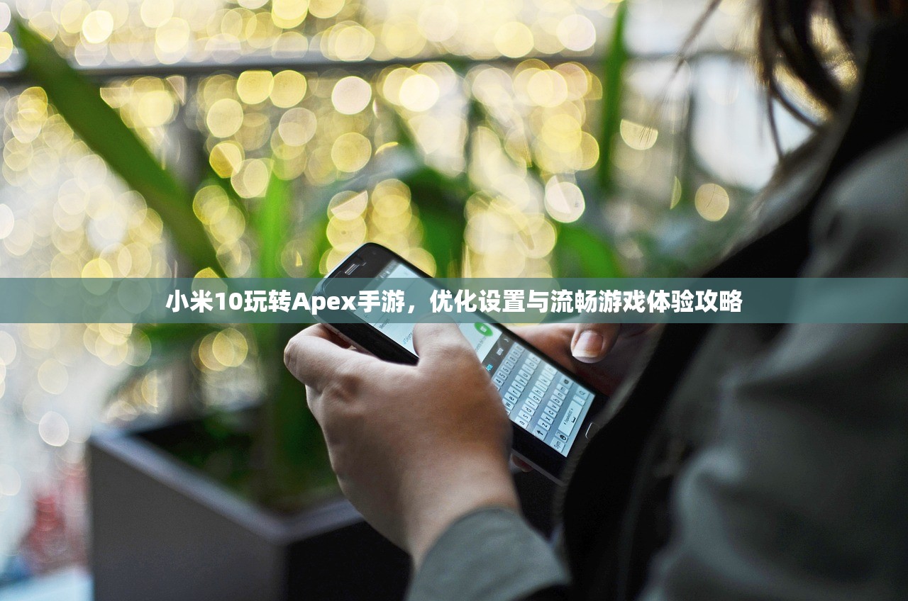小米10玩转Apex手游，优化设置与流畅游戏体验攻略