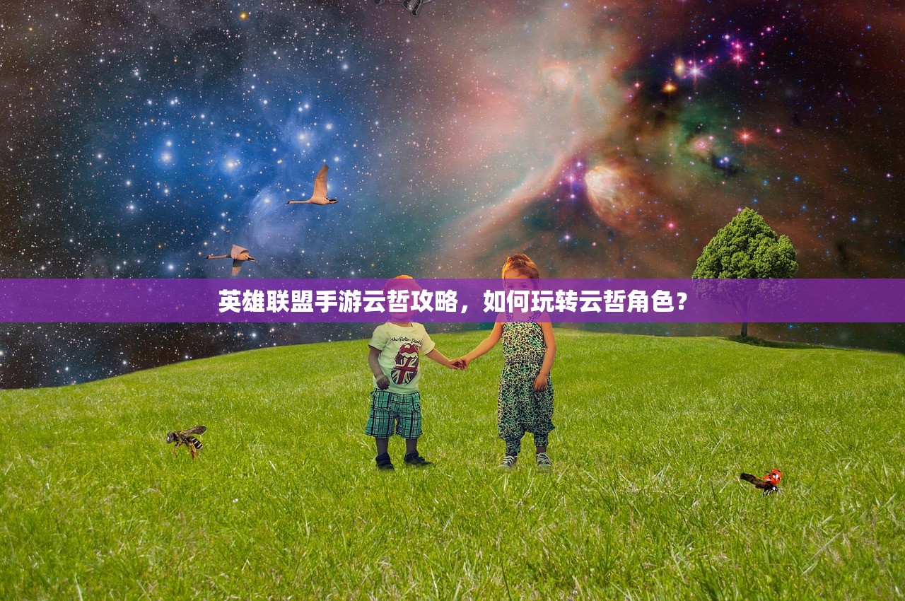 英雄联盟手游云哲攻略，如何玩转云哲角色？