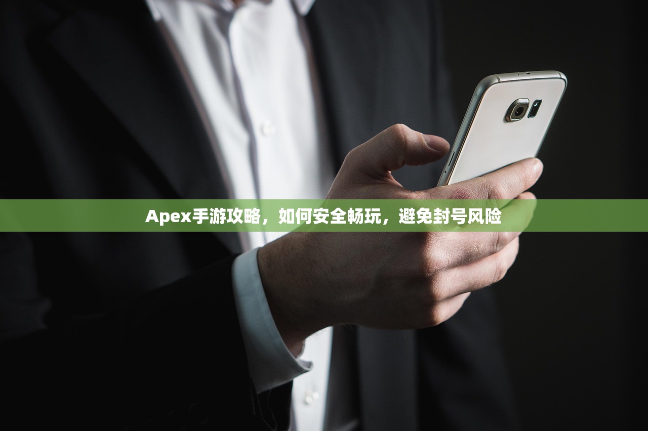 Apex手游攻略，如何安全畅玩，避免封号风险