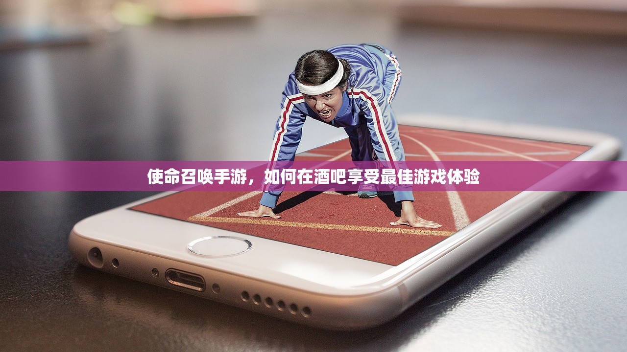 使命召唤手游，如何在酒吧享受最佳游戏体验