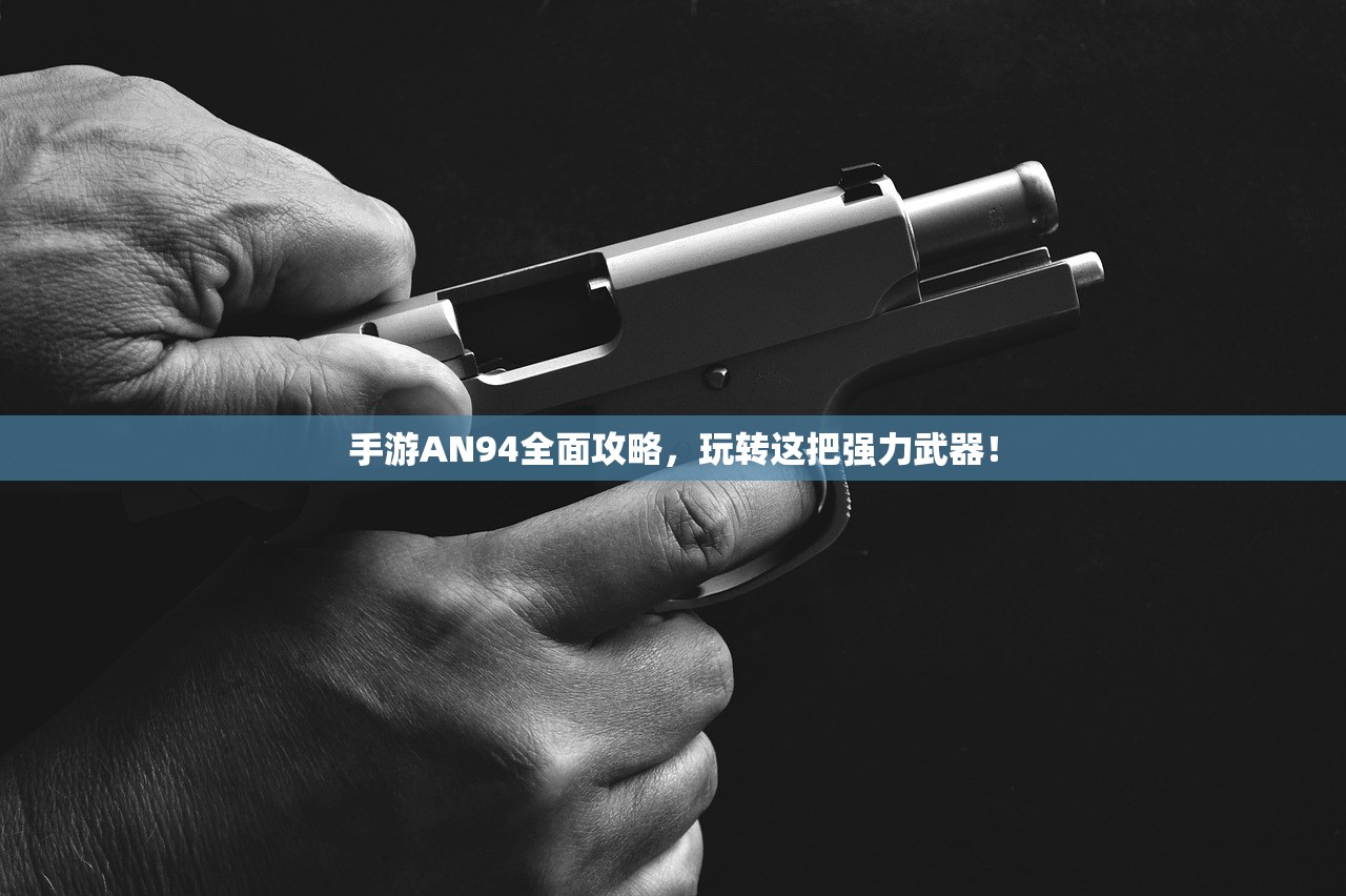 手游AN94全面攻略，玩转这把强力武器！