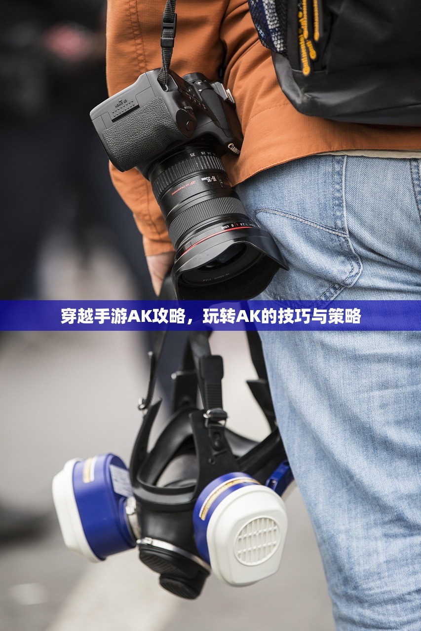 穿越手游AK攻略，玩转AK的技巧与策略