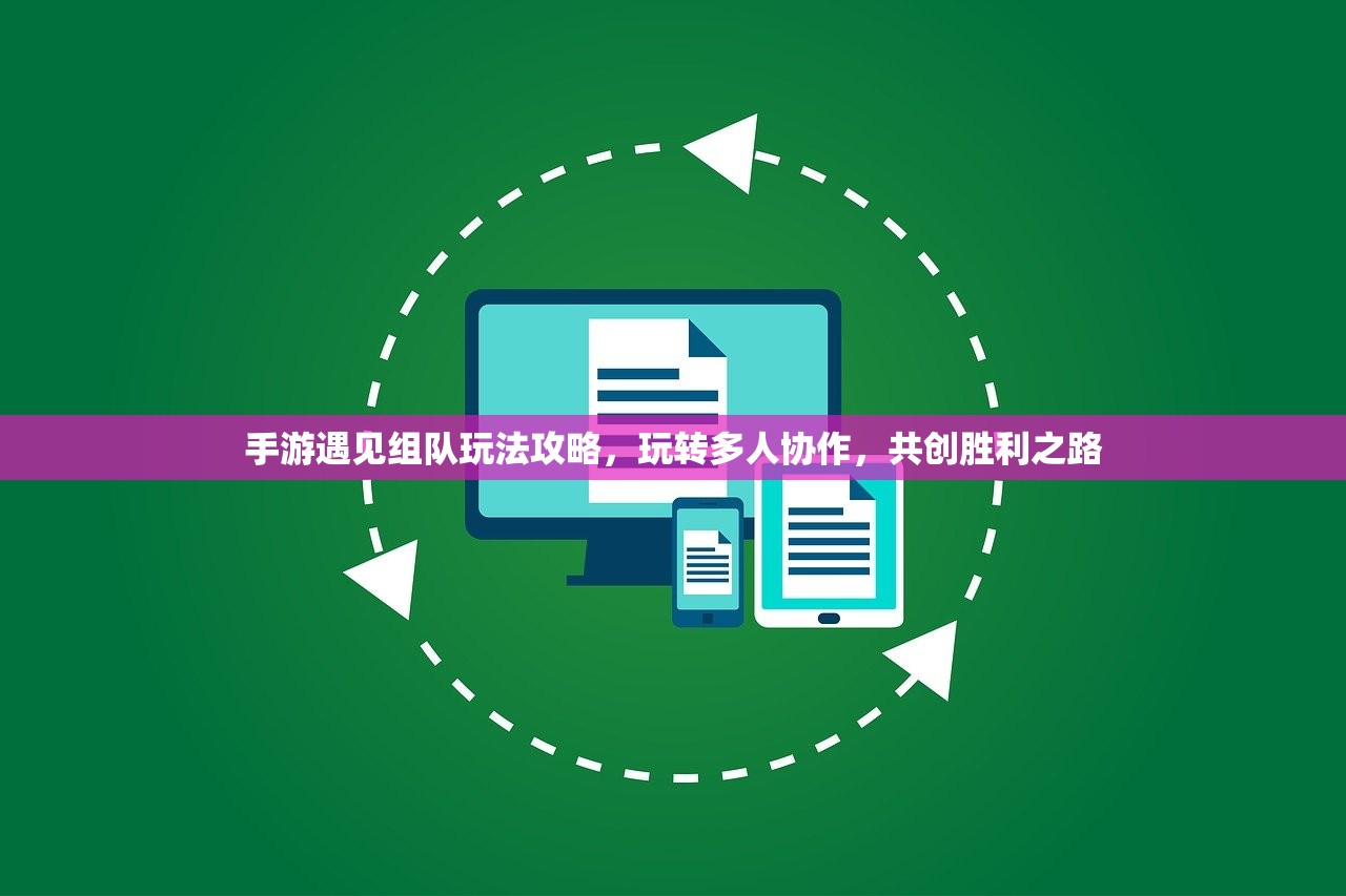 手游遇见组队玩法攻略，玩转多人协作，共创胜利之路