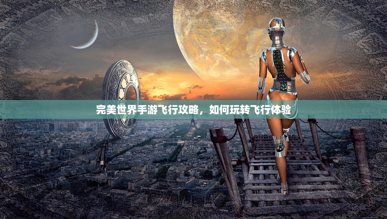 完美世界手游飞行攻略，如何玩转飞行体验