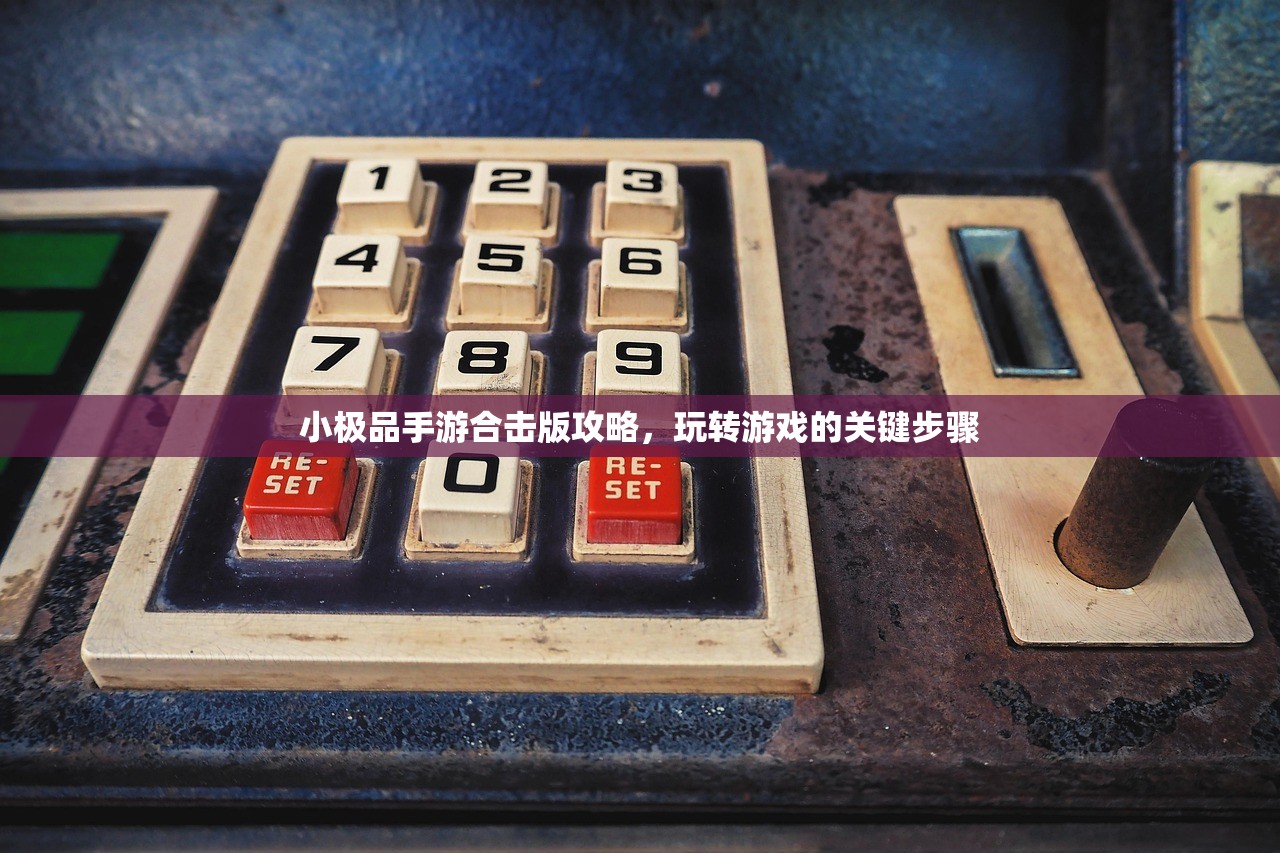 小极品手游合击版攻略，玩转游戏的关键步骤