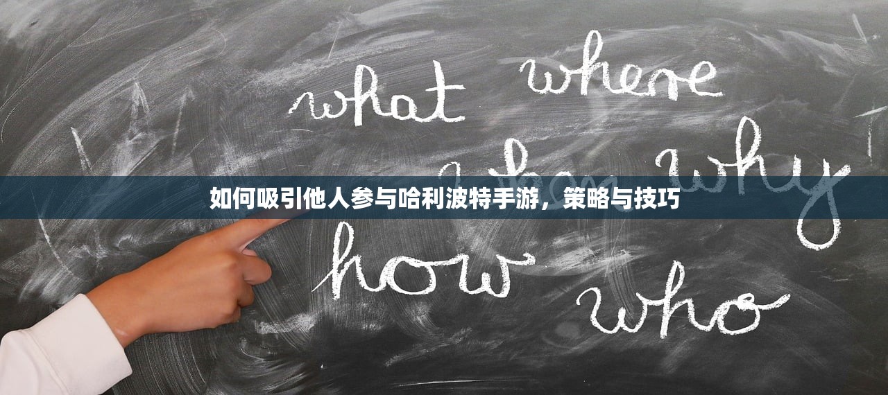 如何吸引他人参与哈利波特手游，策略与技巧