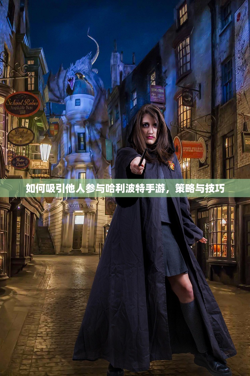 如何吸引他人参与哈利波特手游，策略与技巧